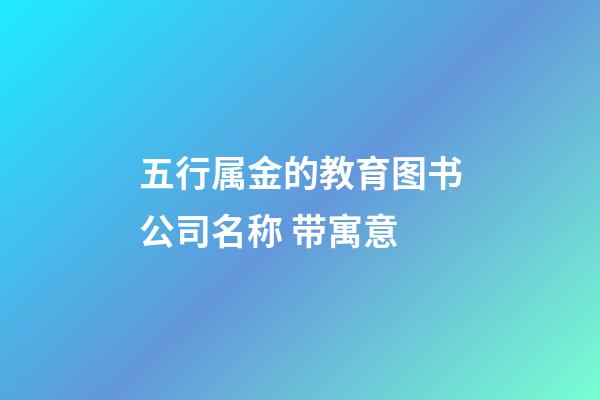 五行属金的教育图书公司名称 带寓意-第1张-公司起名-玄机派